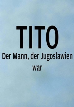 Tito. The Man Who Was Yugoslavia